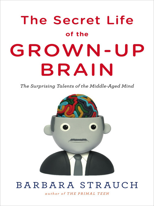 Title details for The Secret Life of the Grown-up Brain by Barbara Strauch - Available